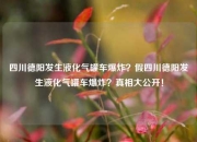 四川德阳发生液化气罐车爆炸？假四川德阳发生液化气罐车爆炸？真相大公开！